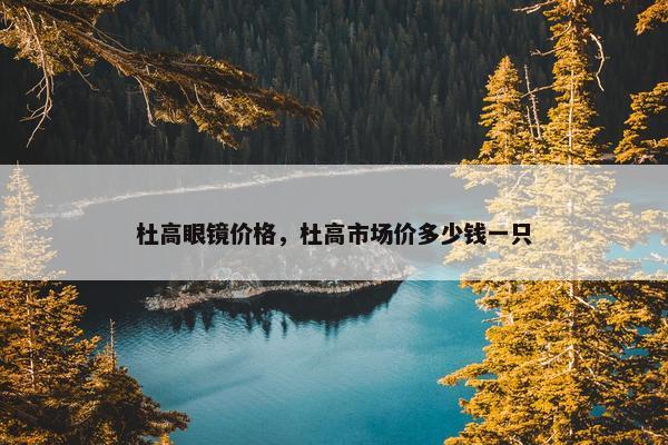 杜高眼镜价格，杜高市场价多少钱一只