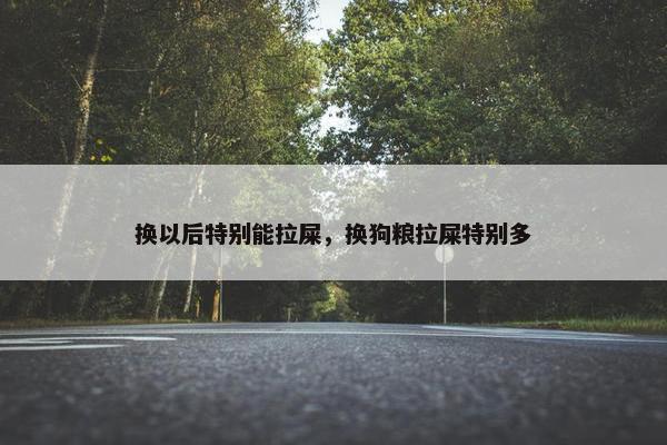 换以后特别能拉屎，换狗粮拉屎特别多
