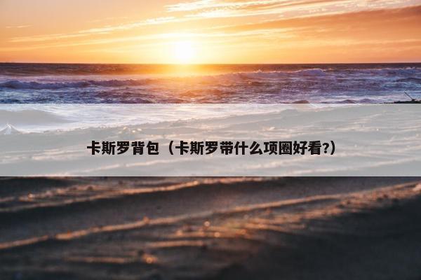 卡斯罗背包（卡斯罗带什么项圈好看?）