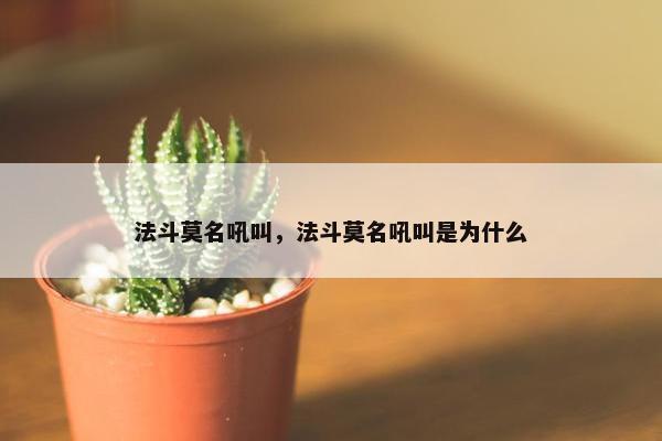 法斗莫名吼叫，法斗莫名吼叫是为什么