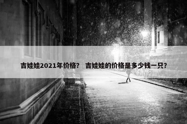 吉娃娃2021年价格？ 吉娃娃的价格是多少钱一只？