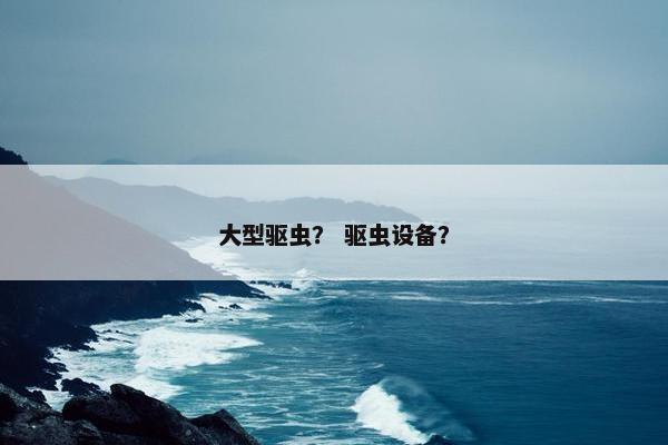 大型驱虫？ 驱虫设备？