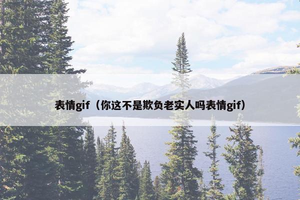 表情gif（你这不是欺负老实人吗表情gif）
