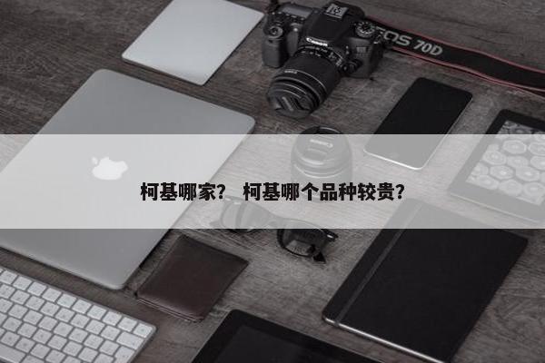 柯基哪家？ 柯基哪个品种较贵？