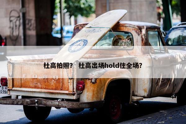 杜高拍照？ 杜高出场hold住全场？