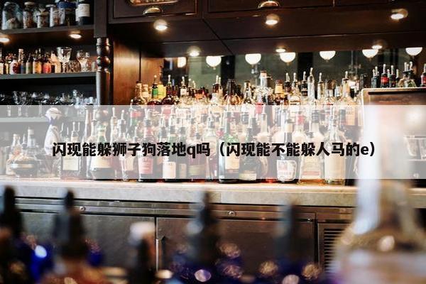 闪现能躲狮子狗落地q吗（闪现能不能躲人马的e）