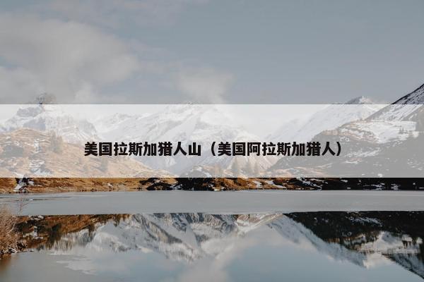 美国拉斯加猎人山（美国阿拉斯加猎人）