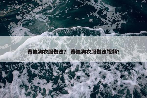 泰迪狗衣服做法？ 泰迪狗衣服做法视频？