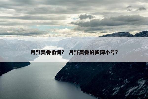 月野美香徽博？ 月野美香的微博小号？
