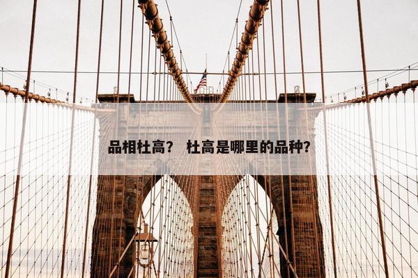 品相杜高？ 杜高是哪里的品种？