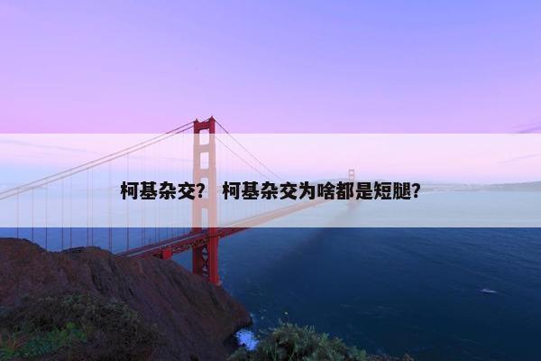 柯基杂交？ 柯基杂交为啥都是短腿？