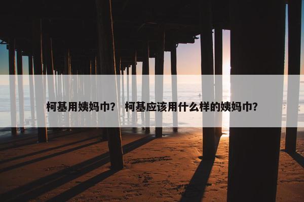 柯基用姨妈巾？ 柯基应该用什么样的姨妈巾？