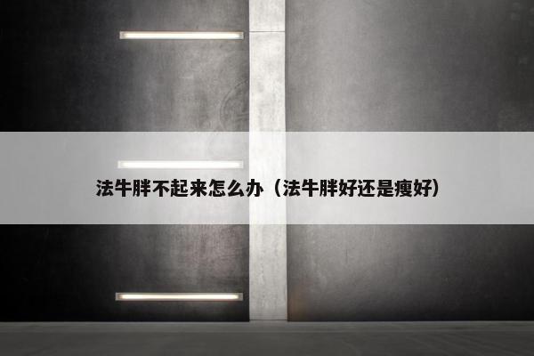 法牛胖不起来怎么办（法牛胖好还是瘦好）