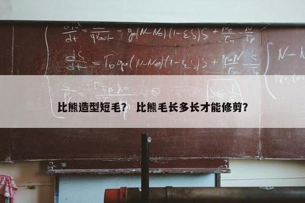 比熊造型短毛？ 比熊毛长多长才能修剪？