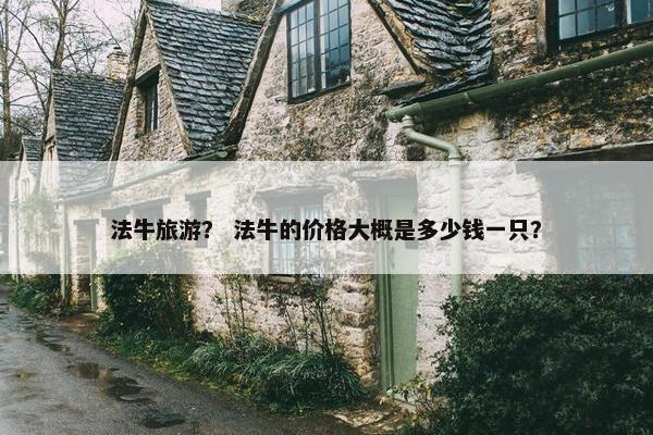 法牛旅游？ 法牛的价格大概是多少钱一只？