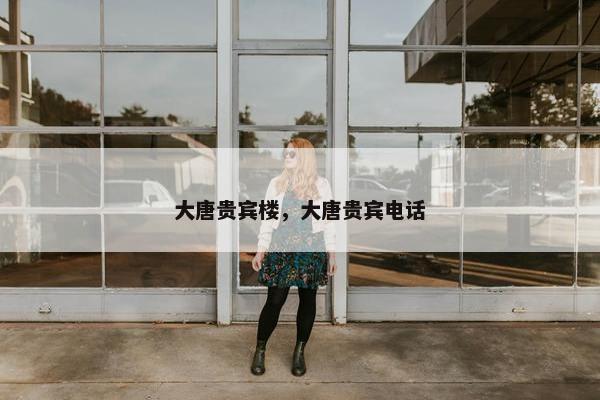 大唐贵宾楼，大唐贵宾电话