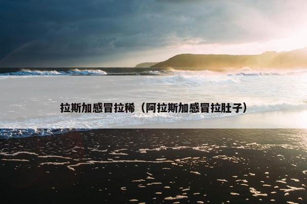 拉斯加感冒拉稀（阿拉斯加感冒拉肚子）