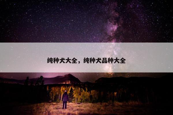 纯种犬大全，纯种犬品种大全