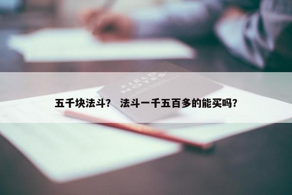 五千块法斗？ 法斗一千五百多的能买吗？