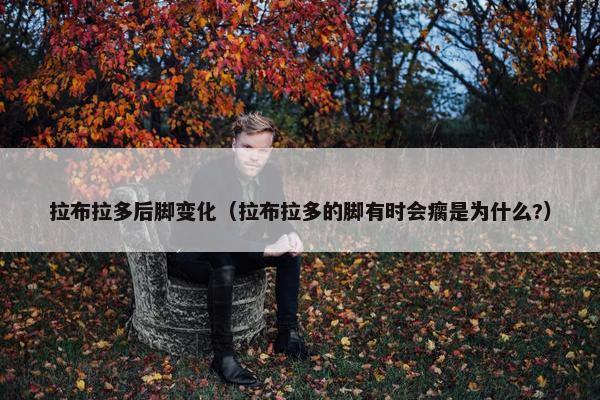 拉布拉多后脚变化（拉布拉多的脚有时会瘸是为什么?）