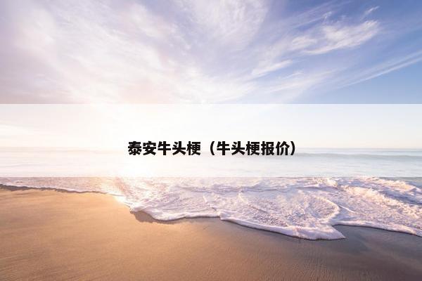 泰安牛头梗（牛头梗报价）