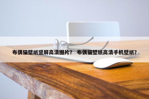布偶猫壁纸竖屏高清图片？ 布偶猫壁纸高清手机壁纸？