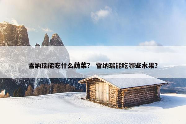 雪纳瑞能吃什么蔬菜？ 雪纳瑞能吃哪些水果？