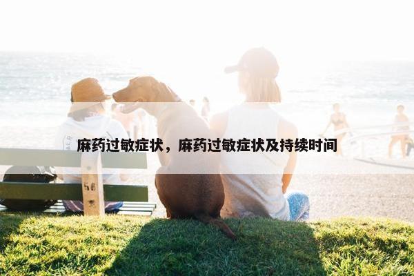 麻药过敏症状，麻药过敏症状及持续时间