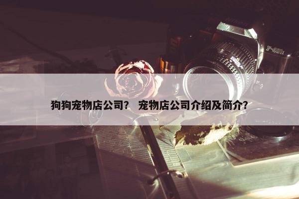 狗狗宠物店公司？ 宠物店公司介绍及简介？