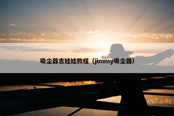 吸尘器吉娃娃教程（jimmy吸尘器）