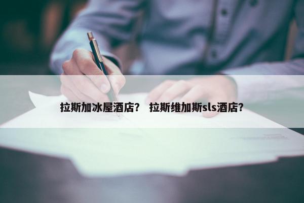 拉斯加冰屋酒店？ 拉斯维加斯sls酒店？
