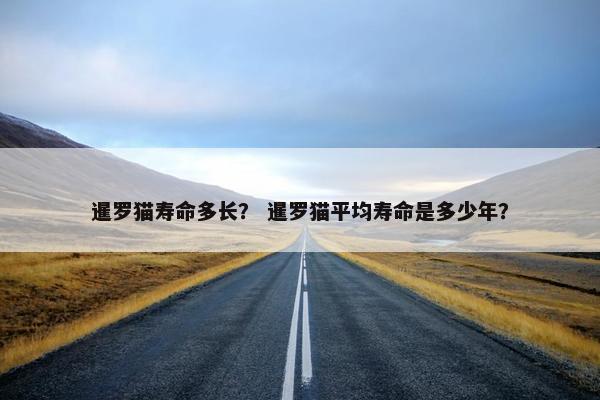 暹罗猫寿命多长？ 暹罗猫平均寿命是多少年？