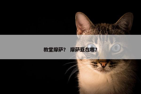 教堂摩萨？ 摩萨亚在哪？