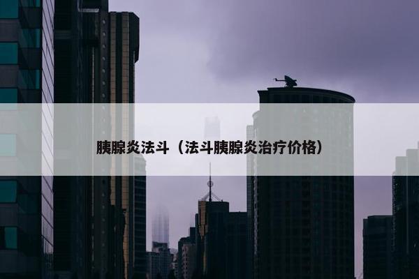 胰腺炎法斗（法斗胰腺炎治疗价格）