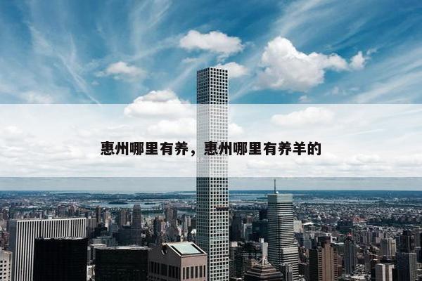 惠州哪里有养，惠州哪里有养羊的