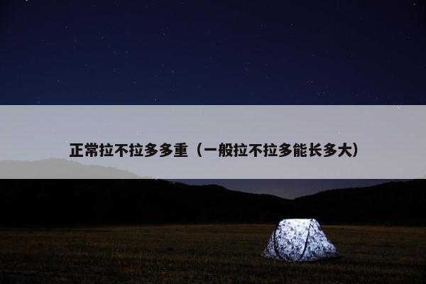 正常拉不拉多多重（一般拉不拉多能长多大）