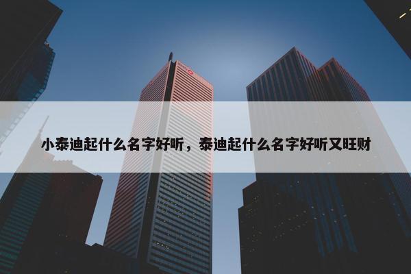 小泰迪起什么名字好听，泰迪起什么名字好听又旺财