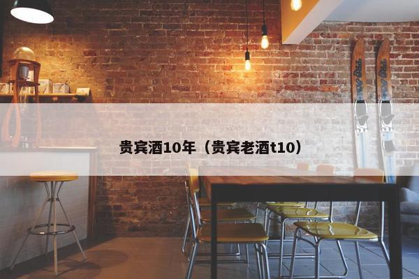 贵宾酒10年（贵宾老酒t10）
