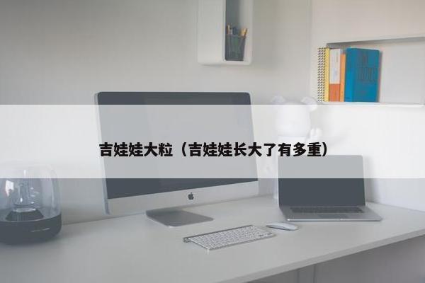 吉娃娃大粒（吉娃娃长大了有多重）
