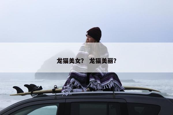 龙猫美女？ 龙猫美丽？