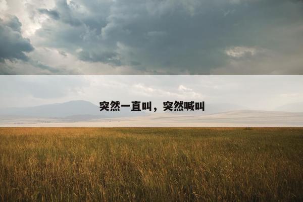 突然一直叫，突然喊叫