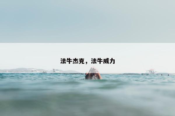 法牛杰克，法牛威力