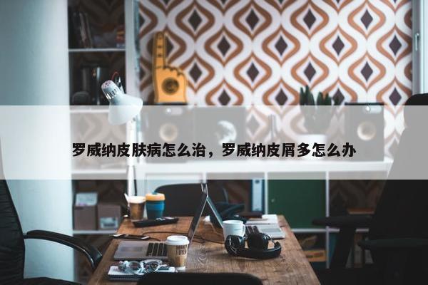 罗威纳皮肤病怎么治，罗威纳皮屑多怎么办