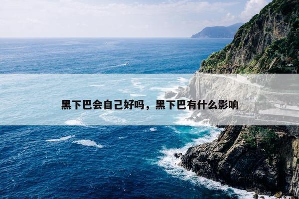 黑下巴会自己好吗，黑下巴有什么影响