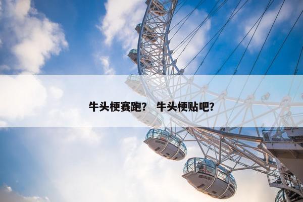 牛头梗赛跑？ 牛头梗贴吧？