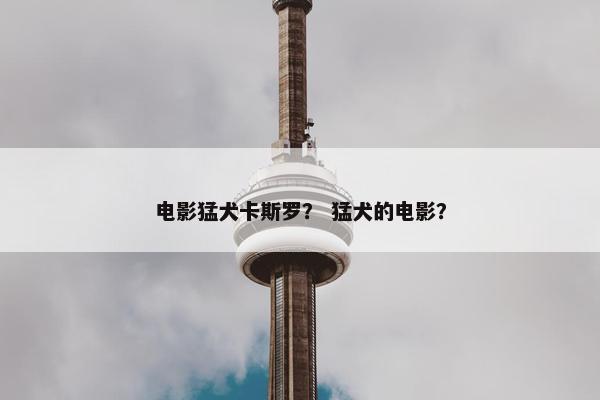 电影猛犬卡斯罗？ 猛犬的电影？