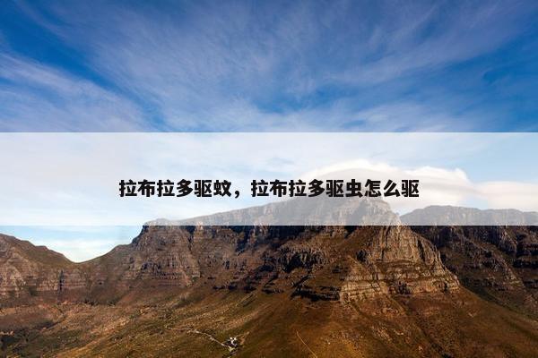 拉布拉多驱蚊，拉布拉多驱虫怎么驱