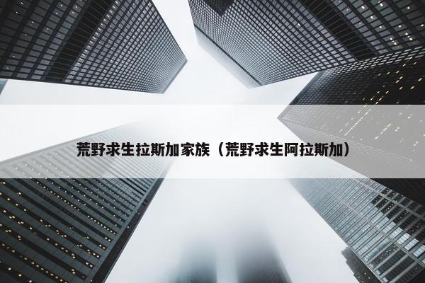 荒野求生拉斯加家族（荒野求生阿拉斯加）