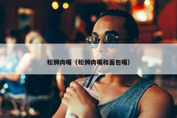 松狮肉嘴（松狮肉嘴和面包嘴）