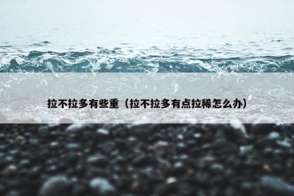 拉不拉多有些重（拉不拉多有点拉稀怎么办）